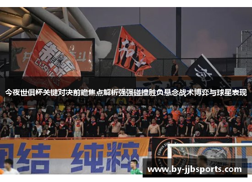 今夜世俱杯关键对决前瞻焦点解析强强碰撞胜负悬念战术博弈与球星表现 今夜世俱杯关键对决前瞻焦点解析强强碰撞胜负悬念战术博弈与球星表现