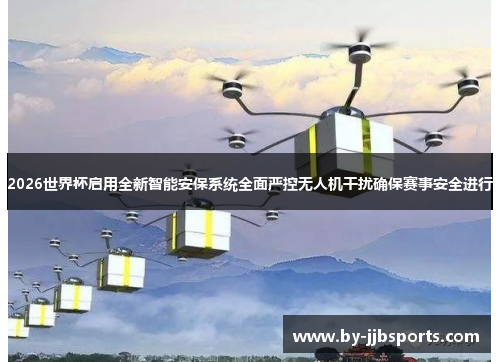 2026世界杯启用全新智能安保系统全面严控无人机干扰确保赛事安全进行 2026世界杯启用全新智能安保系统全面严控无人机干扰确保赛事安全进行