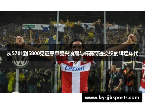 从5701到5800见证意甲复兴浪潮与杯赛奇迹交织的辉煌年代