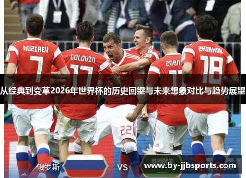 从经典到变革2026年世界杯的历史回望与未来想象对比与趋势展望
