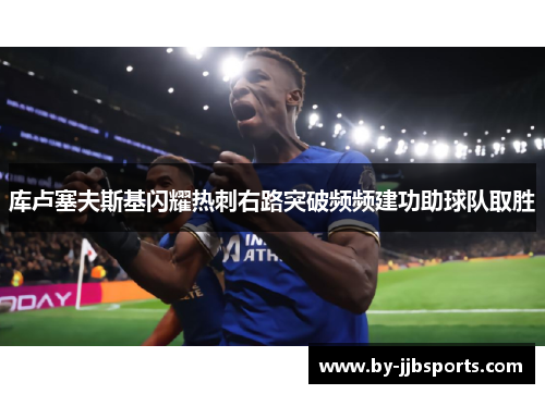 库卢塞夫斯基闪耀热刺右路突破频频建功助球队取胜