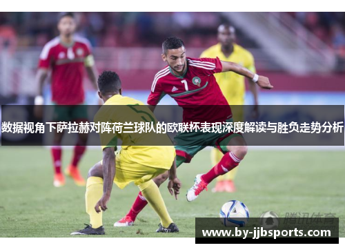 数据视角下萨拉赫对阵荷兰球队的欧联杯表现深度解读与胜负走势分析