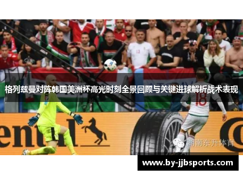 格列兹曼对阵韩国美洲杯高光时刻全景回顾与关键进球解析战术表现