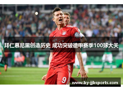 拜仁慕尼黑创造历史 成功突破德甲赛季100球大关