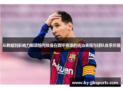 从数据到影响力解读格列兹曼在西甲赛场的统治表现与球队体系价值 从数据到影响力解读格列兹曼在西甲赛场的统治表现与球队体系价值