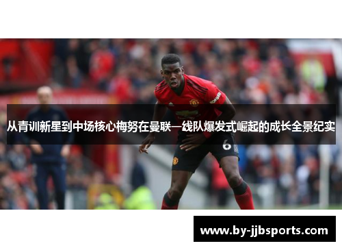 从青训新星到中场核心梅努在曼联一线队爆发式崛起的成长全景纪实 从青训新星到中场核心梅努在曼联一线队爆发式崛起的成长全景纪实