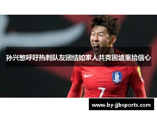 孙兴慜呼吁热刺队友团结如家人共克困境重拾信心 孙兴慜呼吁热刺队友团结如家人共克困境重拾信心