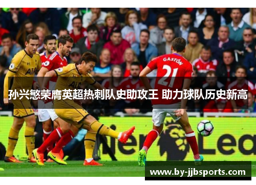 孙兴慜荣膺英超热刺队史助攻王 助力球队历史新高 孙兴慜荣膺英超热刺队史助攻王 助力球队历史新高