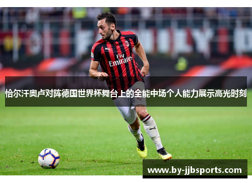 恰尔汗奥卢对阵德国世界杯舞台上的全能中场个人能力展示高光时刻 恰尔汗奥卢对阵德国世界杯舞台上的全能中场个人能力展示高光时刻